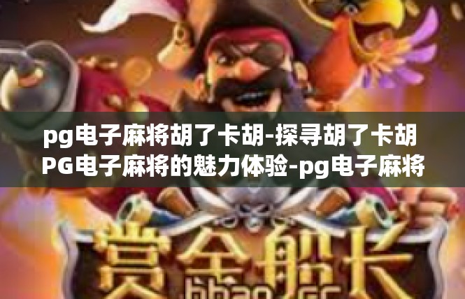 pg电子麻将胡了卡胡-探寻胡了卡胡 PG电子麻将的魅力体验-pg电子麻将胡了卡胡