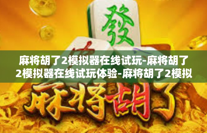 麻将胡了2模拟器在线试玩-麻将胡了2模拟器在线试玩体验-麻将胡了2模拟器在线试玩