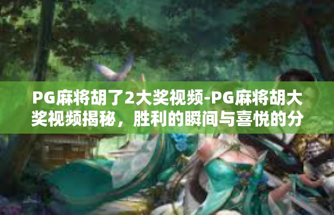PG麻将胡了2大奖视频-PG麻将胡大奖视频揭秘，胜利的瞬间与喜悦的分享-PG麻将胡了2大奖视频