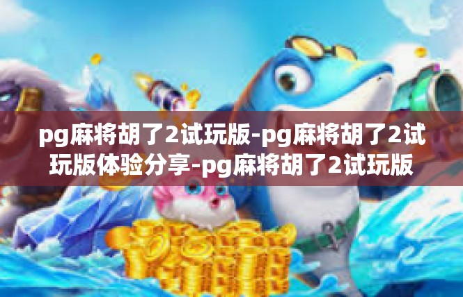 pg麻将胡了2试玩版-pg麻将胡了2试玩版体验分享-pg麻将胡了2试玩版