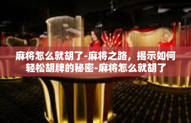 麻将怎么就胡了-麻将之路，揭示如何轻松胡牌的秘密-麻将怎么就胡了