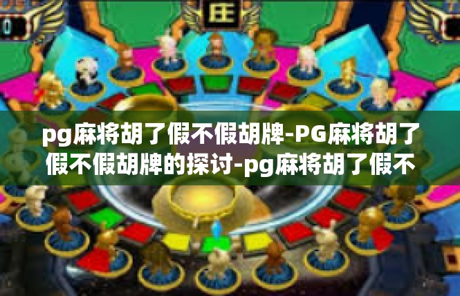 pg麻将胡了假不假胡牌-PG麻将胡了假不假胡牌的探讨-pg麻将胡了假不假胡牌