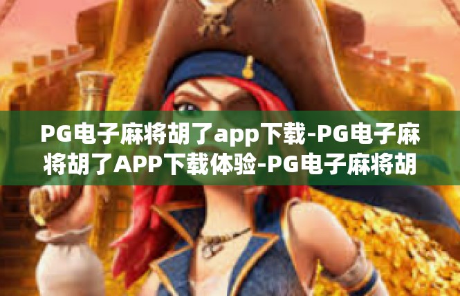 PG电子麻将胡了app下载-PG电子麻将胡了APP下载体验-PG电子麻将胡了app下载