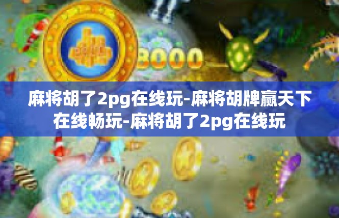 麻将胡了2pg在线玩-麻将胡牌赢天下在线畅玩-麻将胡了2pg在线玩