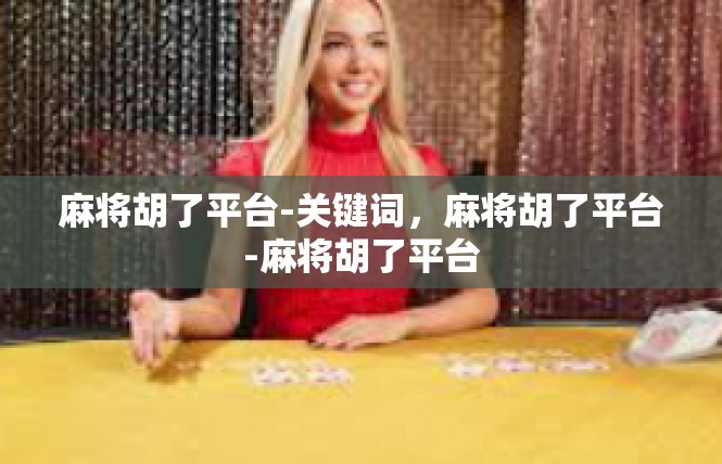 麻将胡了平台-关键词，麻将胡了平台-麻将胡了平台