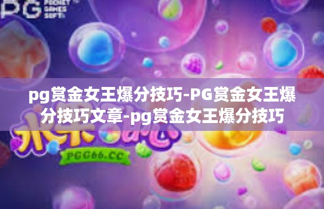 pg赏金女王爆分技巧-PG赏金女王爆分技巧文章-pg赏金女王爆分技巧