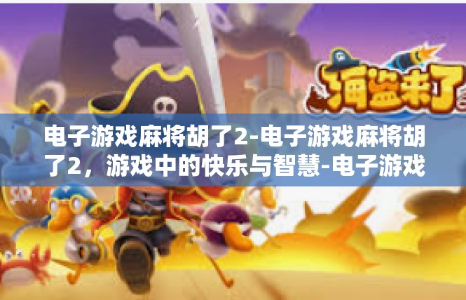 电子游戏麻将胡了2-电子游戏麻将胡了2，游戏中的快乐与智慧-电子游戏麻将胡了2