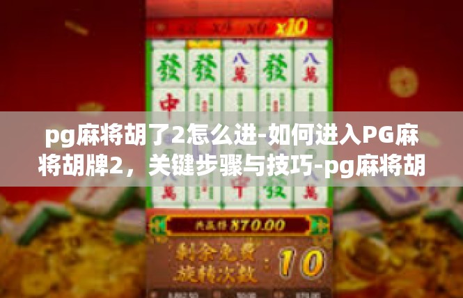 pg麻将胡了2怎么进-如何进入PG麻将胡牌2，关键步骤与技巧-pg麻将胡了2怎么进