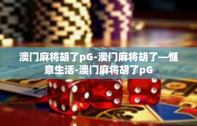 澳门麻将胡了pG-澳门麻将胡了—惬意生活-澳门麻将胡了pG
