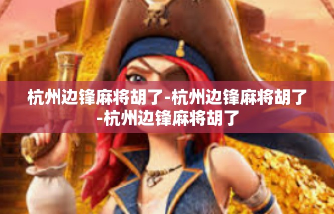 杭州边锋麻将胡了-杭州边锋麻将胡了-杭州边锋麻将胡了