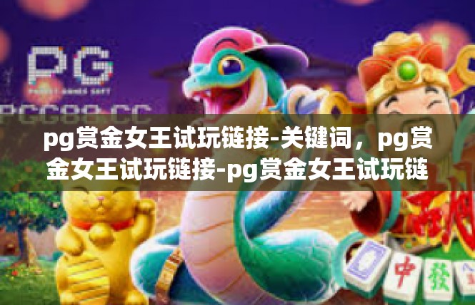 pg赏金女王试玩链接-关键词，pg赏金女王试玩链接-pg赏金女王试玩链接