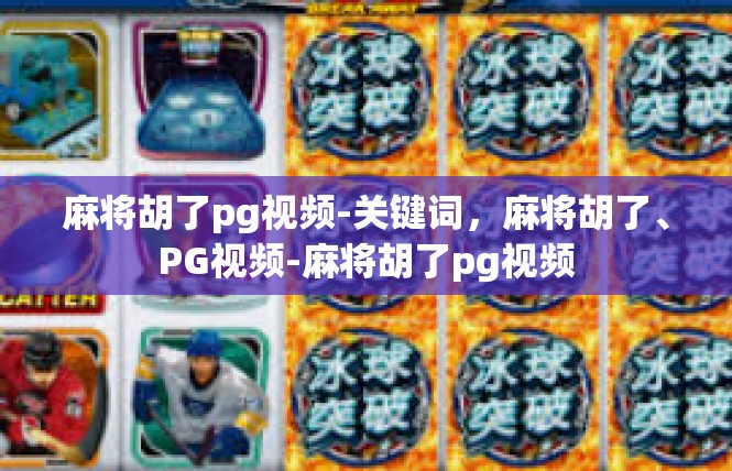 麻将胡了pg视频-关键词，麻将胡了、PG视频-麻将胡了pg视频