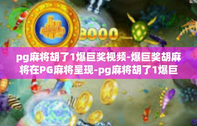 pg麻将胡了1爆巨奖视频-爆巨奖胡麻将在PG麻将呈现-pg麻将胡了1爆巨奖视频