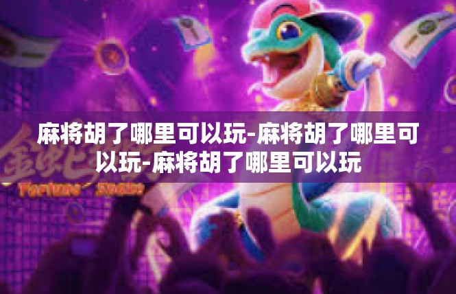 麻将胡了哪里可以玩-麻将胡了哪里可以玩-麻将胡了哪里可以玩