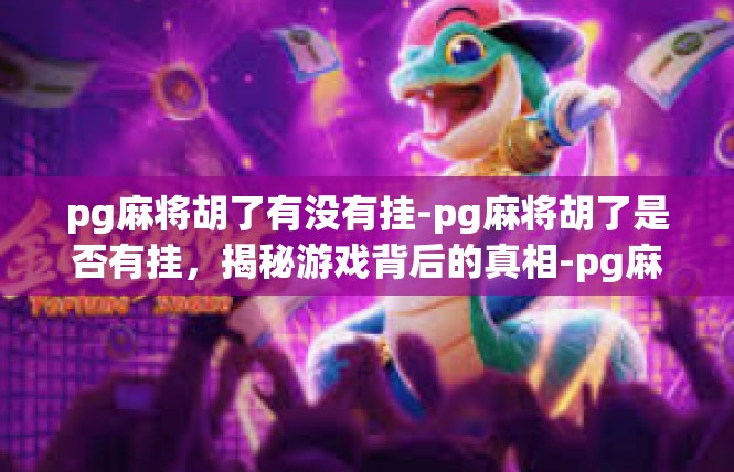 pg麻将胡了有没有挂-pg麻将胡了是否有挂，揭秘游戏背后的真相-pg麻将胡了有没有挂