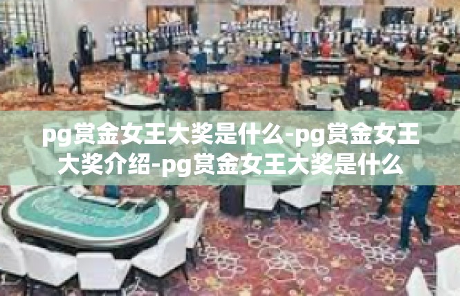 pg赏金女王大奖是什么-pg赏金女王大奖介绍-pg赏金女王大奖是什么