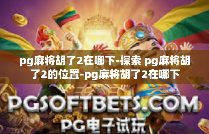 pg麻将胡了2在哪下-探索 pg麻将胡了2的位置-pg麻将胡了2在哪下