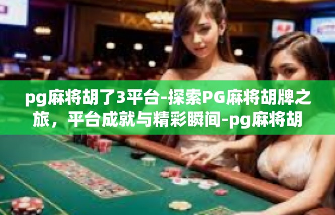 pg麻将胡了3平台-探索PG麻将胡牌之旅，平台成就与精彩瞬间-pg麻将胡了3平台