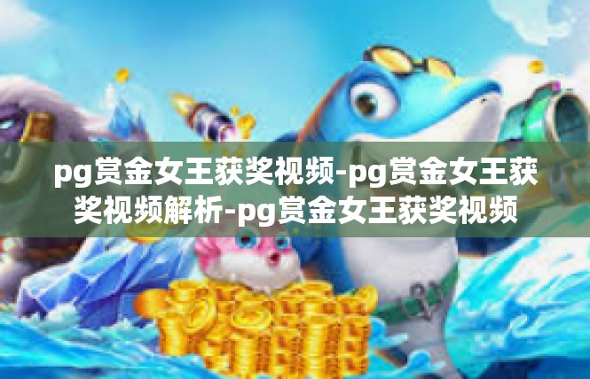 pg赏金女王获奖视频-pg赏金女王获奖视频解析-pg赏金女王获奖视频