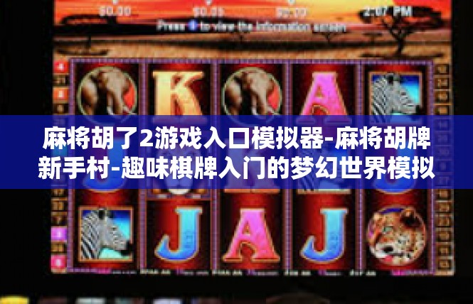 麻将胡了2游戏入口模拟器-麻将胡牌新手村-趣味棋牌入门的梦幻世界模拟-麻将胡了2游戏入口模拟器