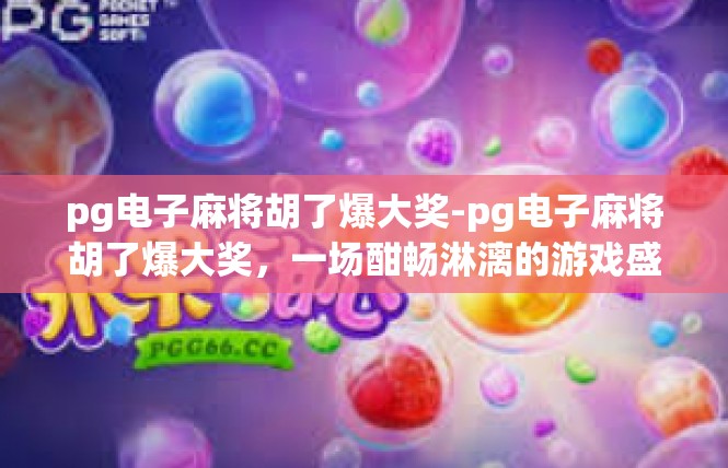 pg电子麻将胡了爆大奖-pg电子麻将胡了爆大奖，一场酣畅淋漓的游戏盛宴-pg电子麻将胡了爆大奖