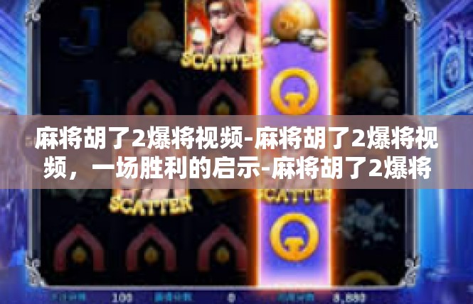 麻将胡了2爆将视频-麻将胡了2爆将视频，一场胜利的启示-麻将胡了2爆将视频