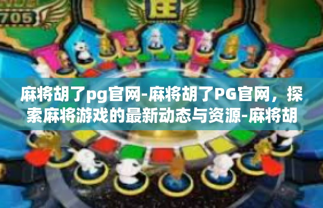 麻将胡了pg官网-麻将胡了PG官网，探索麻将游戏的最新动态与资源-麻将胡了pg官网