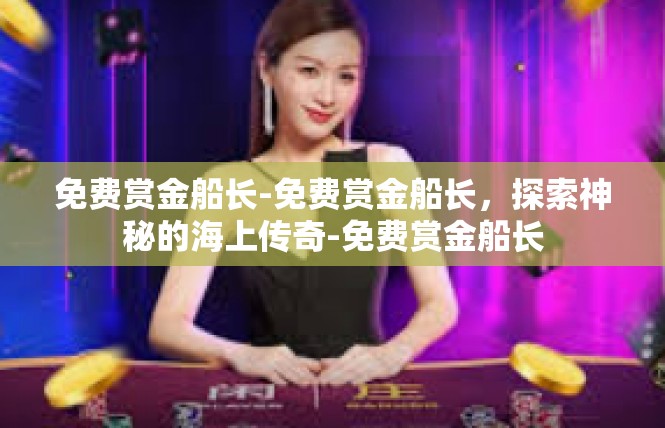 免费赏金船长-免费赏金船长，探索神秘的海上传奇-免费赏金船长