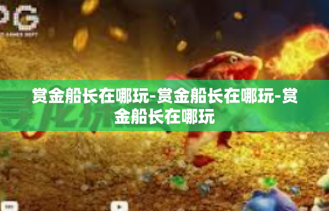 赏金船长在哪玩-赏金船长在哪玩-赏金船长在哪玩