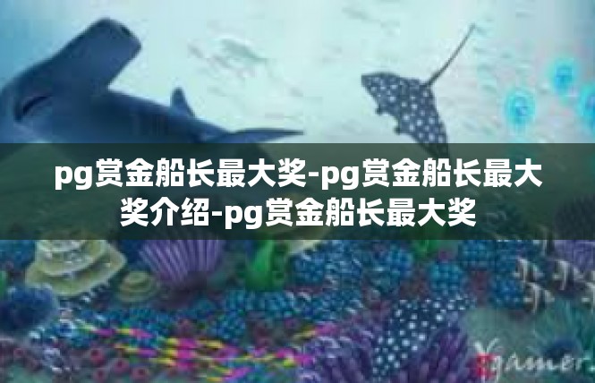pg赏金船长最大奖-pg赏金船长最大奖介绍-pg赏金船长最大奖