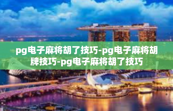 pg电子麻将胡了技巧-pg电子麻将胡牌技巧-pg电子麻将胡了技巧