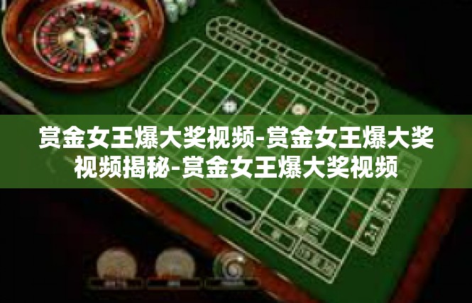 赏金女王爆大奖视频-赏金女王爆大奖视频揭秘-赏金女王爆大奖视频