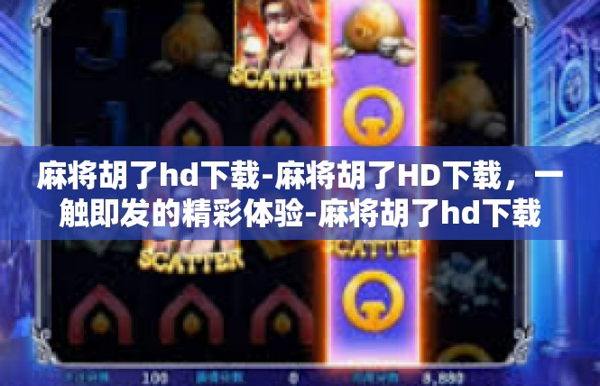 麻将胡了hd下载-麻将胡了HD下载，一触即发的精彩体验-麻将胡了hd下载