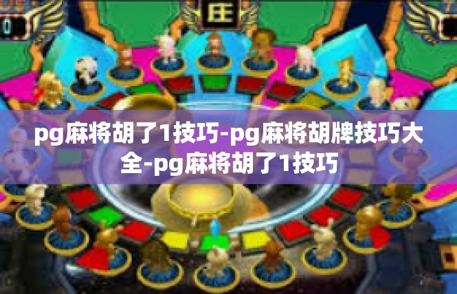pg麻将胡了1技巧-pg麻将胡牌技巧大全-pg麻将胡了1技巧