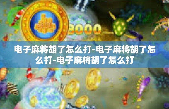 电子麻将胡了怎么打-电子麻将胡了怎么打-电子麻将胡了怎么打