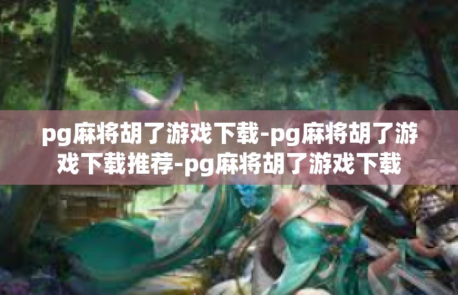 pg麻将胡了游戏下载-pg麻将胡了游戏下载推荐-pg麻将胡了游戏下载