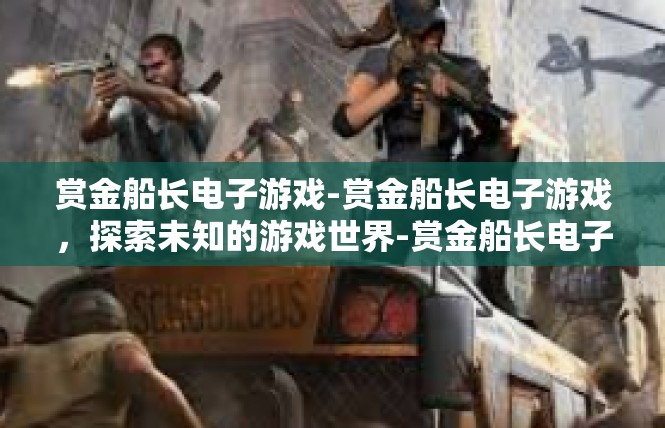 赏金船长电子游戏-赏金船长电子游戏，探索未知的游戏世界-赏金船长电子游戏
