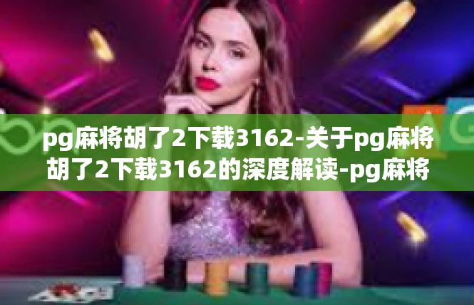 pg麻将胡了2下载3162-关于pg麻将胡了2下载3162的深度解读-pg麻将胡了2下载3162