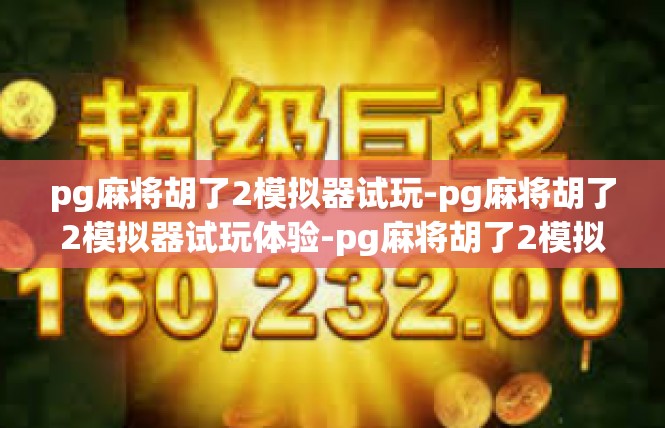 pg麻将胡了2模拟器试玩-pg麻将胡了2模拟器试玩体验-pg麻将胡了2模拟器试玩