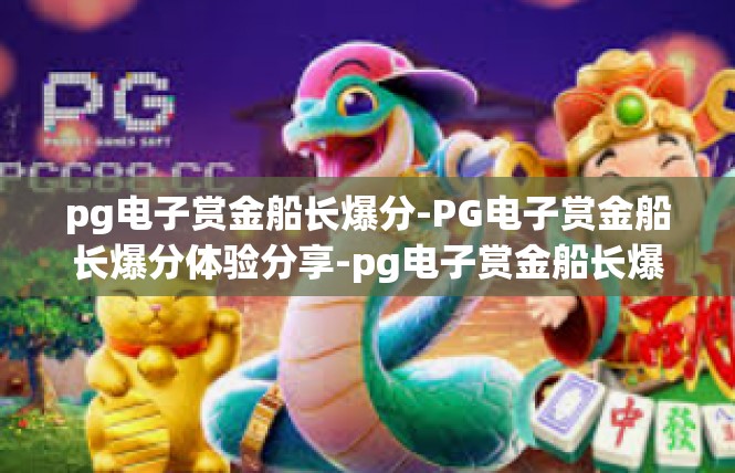 pg电子赏金船长爆分-PG电子赏金船长爆分体验分享-pg电子赏金船长爆分