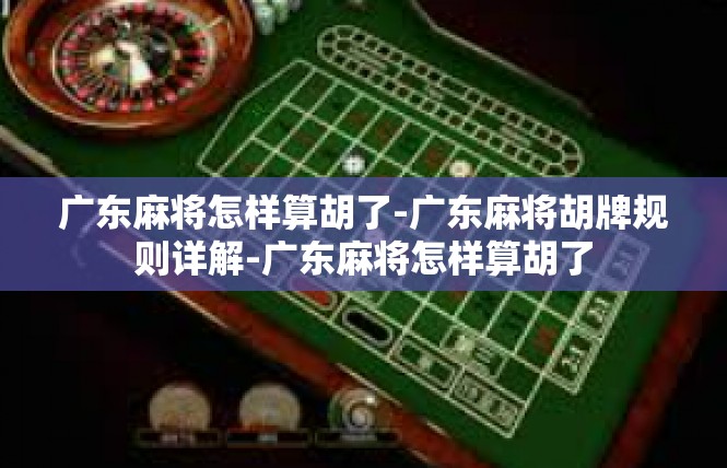 广东麻将怎样算胡了-广东麻将胡牌规则详解-广东麻将怎样算胡了