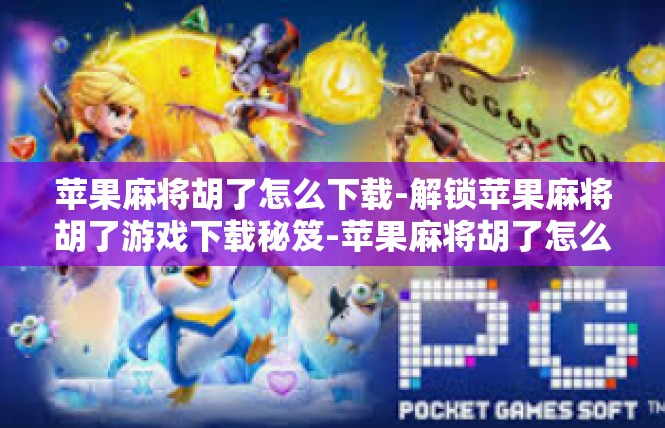 苹果麻将胡了怎么下载-解锁苹果麻将胡了游戏下载秘笈-苹果麻将胡了怎么下载