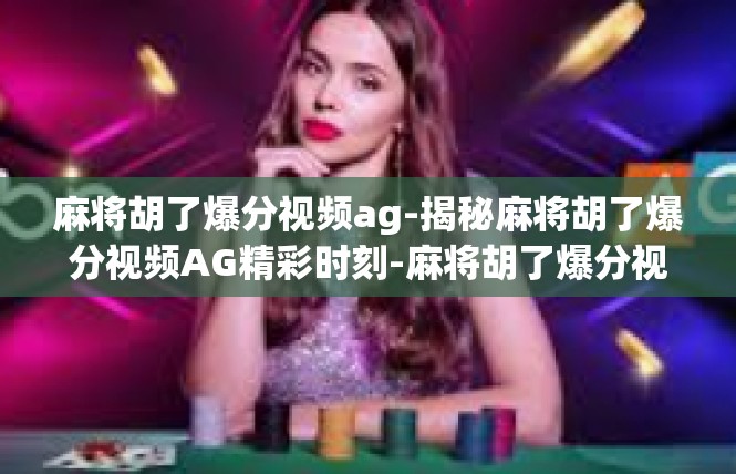 麻将胡了爆分视频ag-揭秘麻将胡了爆分视频AG精彩时刻-麻将胡了爆分视频ag