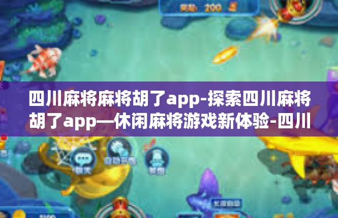 四川麻将麻将胡了app-探索四川麻将胡了app—休闲麻将游戏新体验-四川麻将麻将胡了app