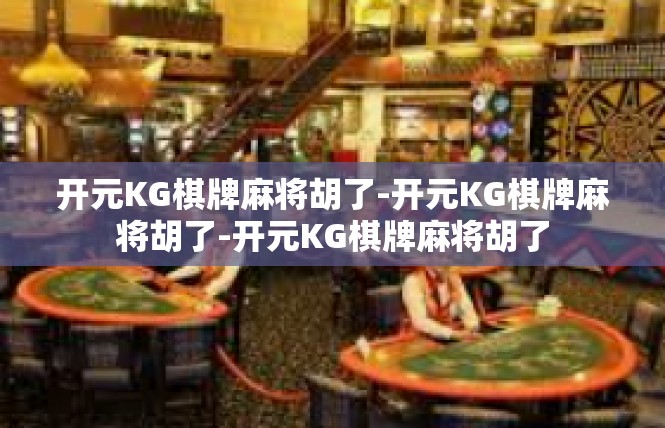 开元KG棋牌麻将胡了-开元KG棋牌麻将胡了-开元KG棋牌麻将胡了
