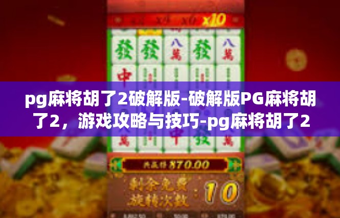 pg麻将胡了2破解版-破解版PG麻将胡了2，游戏攻略与技巧-pg麻将胡了2破解版