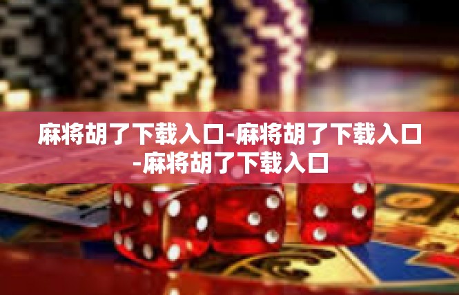 麻将胡了下载入口-麻将胡了下载入口-麻将胡了下载入口
