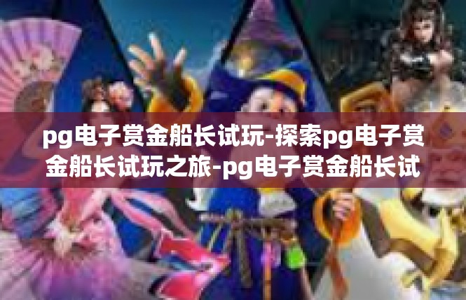 pg电子赏金船长试玩-探索pg电子赏金船长试玩之旅-pg电子赏金船长试玩