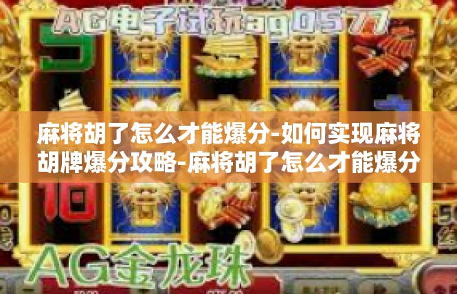 麻将胡了怎么才能爆分-如何实现麻将胡牌爆分攻略-麻将胡了怎么才能爆分