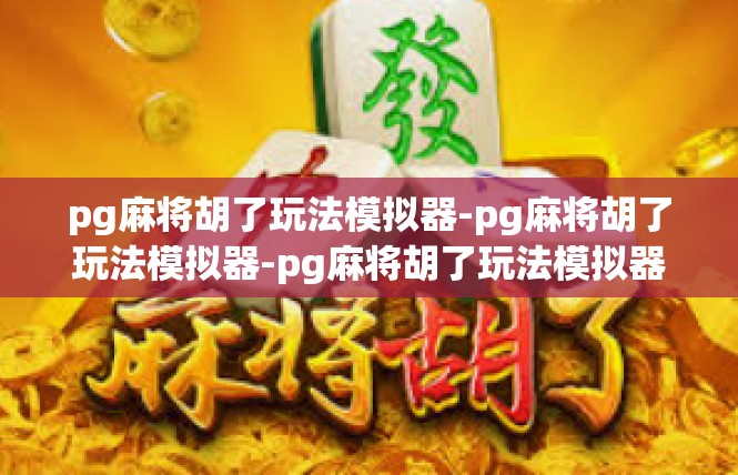 pg麻将胡了玩法模拟器-pg麻将胡了玩法模拟器-pg麻将胡了玩法模拟器